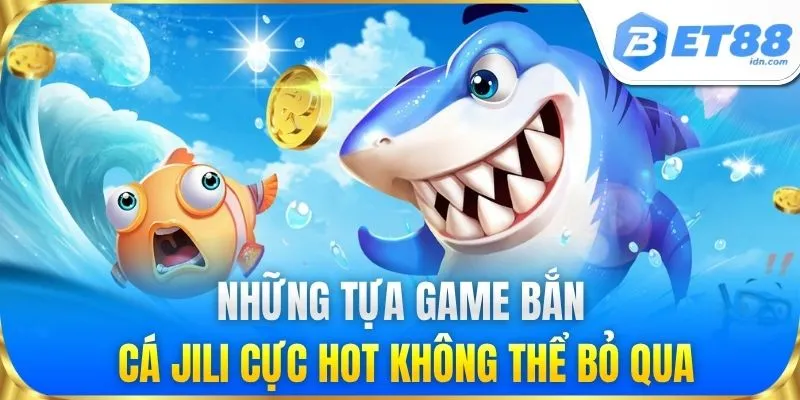 Bắn Cá Jili - Sảnh Game Đổi Thưởng Đỉnh Cao Tại BET88