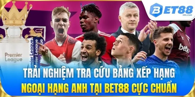 Bảng Xếp Hạng Ngoại Hạng Anh Mới Nhất Chuẩn Xác Từ Bet88