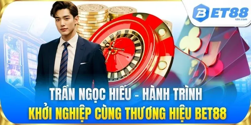 Trần Ngọc Hiếu - CEO Quyền Lực Tạo Nên Thương Hiệu BET88
